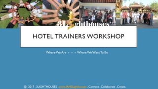 WhereWe Are » » » WhereWe WantTo Be
HOTEL TRAINERS WORKSHOP
@ 2017 . 3LIGHTHOUSES . www.IAM3Lighthouses . Connect . Collaborate . Create.
 