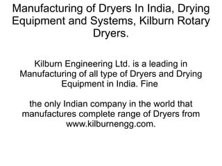Manufacturing of Dryers In India, Drying Equipment and Systems, Kilburn Rotary Dryers. Kilburn Engineering Ltd. is a leading in Manufacturing of all type of Dryers and Drying Equipment in India. Fine  the only Indian company in the world that manufactures complete range of Dryers from www.kilburnengg.com. 