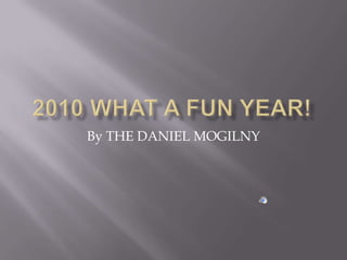 2010 What A FUN YEAR! By THE DANIEL MOGILNY 