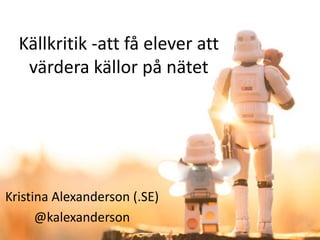 Källkritik -att få elever att
värdera källor på nätet

Kristina Alexanderson (.SE)
@kalexanderson

 