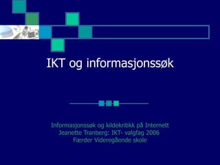 IKT og informasjonssøk Informasjonssøk og kildekritikk på Internett Jeanette Tranberg: IKT- valgfag 2006  Færder Videregående skole 