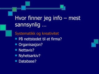 Hvor finner jeg info – mest sannsynlig … Systematikk og kreativitet   På nettstedet til et firma? Organisasjon? Nettavis?  Nyhetsarkiv? Database? 
