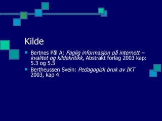 Kilde Bertnes Pål A:  Faglig informasjon på internett – kvalitet og kildekritikk , Abstrakt forlag 2003 kap: 5.3 og 5.5 Bertheussen Svein:  Pedagogisk bruk av IKT  2003, kap 4 