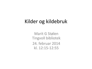 Kilder og kildebruk
Marit G Stølen
Tingvoll bibliotek
24. februar 2014
kl. 12:15-12:55

 