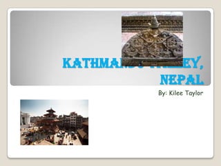 Kathmandu Valley,
           Nepal
           By: Kilee Taylor
 