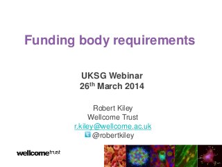Funding body requirements
UKSG Webinar
26th March 2014
Robert Kiley
Wellcome Trust
r.kiley@wellcome.ac.uk
@robertkiley
 