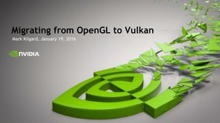 Mark Kilgard, January 19, 2016
Migrating from OpenGL to Vulkan
 