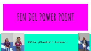 FIN DEL POWER POINT
Kilia ,Claudia i Lorena .