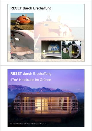 RESET durch Erschaffung




                                                      dasparkhotel, Ottenheim (Oberösterreich), www.dasparkhotel.net




www.capsulehotel.info




RESET durch Erschaffung
47m2 Hotelsuite im Grünen




Ein erstes Musterhaus steht aktuell in Südtirol, www.fincube.eu
 