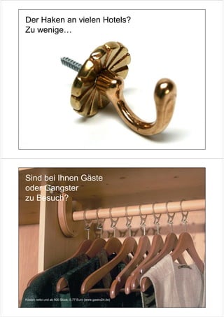 Der Haken an vielen Hotels?
Zu wenige…




Sind bei Ihnen Gäste
oder Gangster
zu Besuch?




Kosten netto und ab 500 Stück: 0,77 Euro (www.gastro24.de)
 