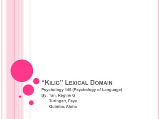 “KILIG” LEXICAL DOMAIN
Psychology 145 (Psychology of Language)
By: Tan, Regine G
    Turingan, Faye
    Quimba, Aloha
 