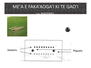 ME’A E FAKA‘AOGA’I KI TE GAO’I
Le MATERIEL
Joueurs Piquets
 