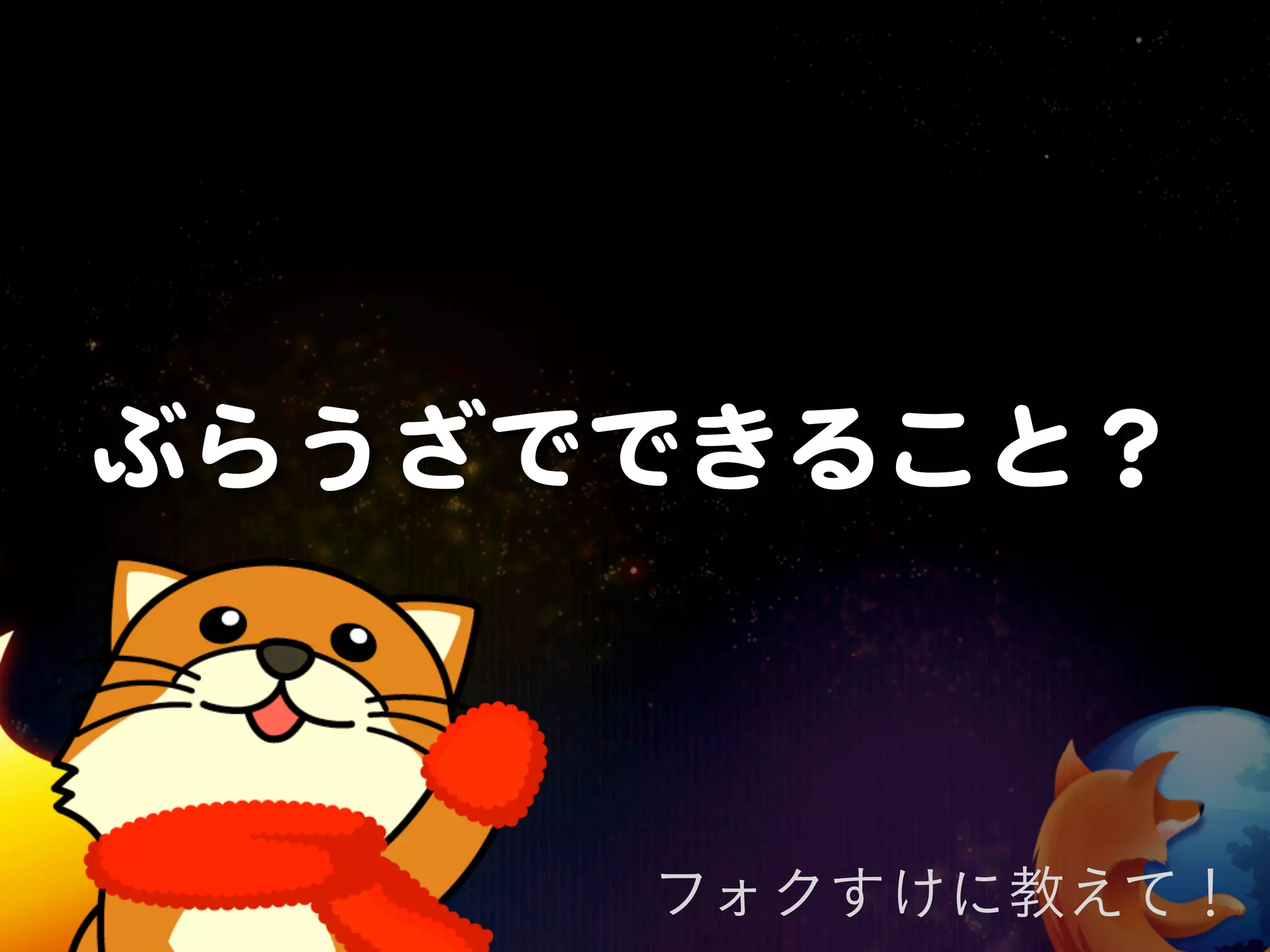 ぶらうざでできること？



     フォクすけに教えて！
 