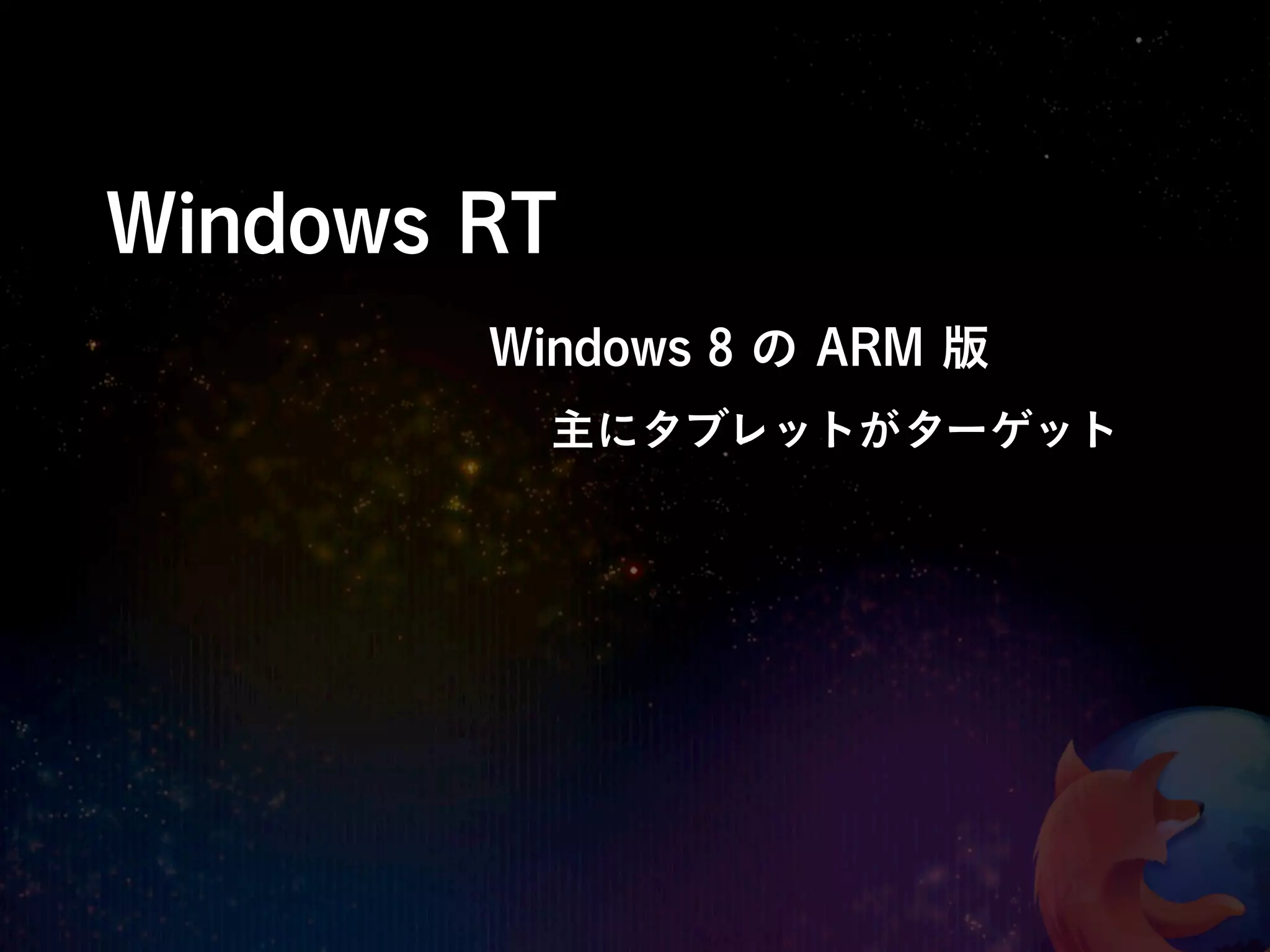 Windows RT
        Windows 8 の ARM 版
          主にタブレットがターゲット
 