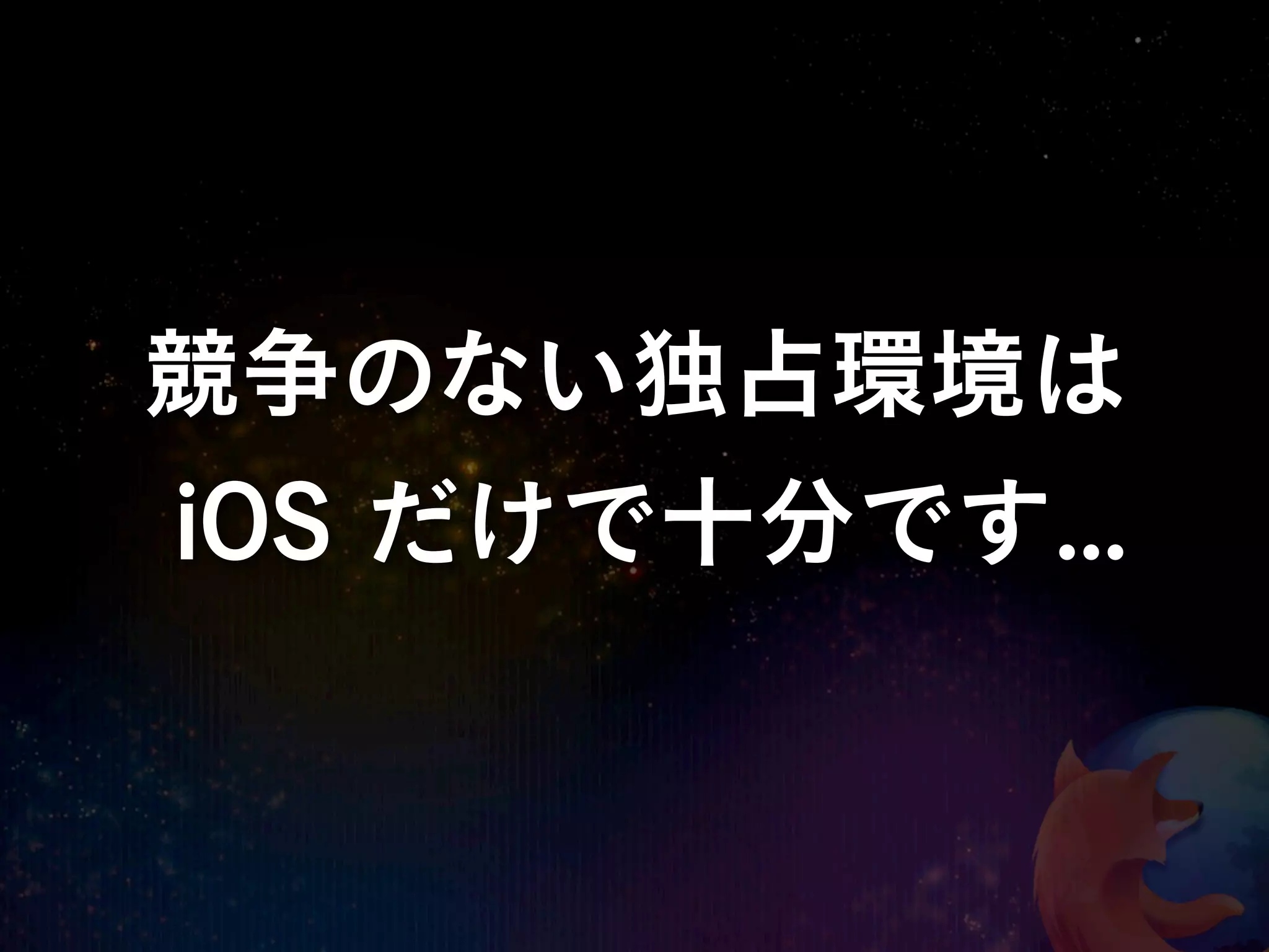 競争のない独占環境は
iOS だけで十分です...
 