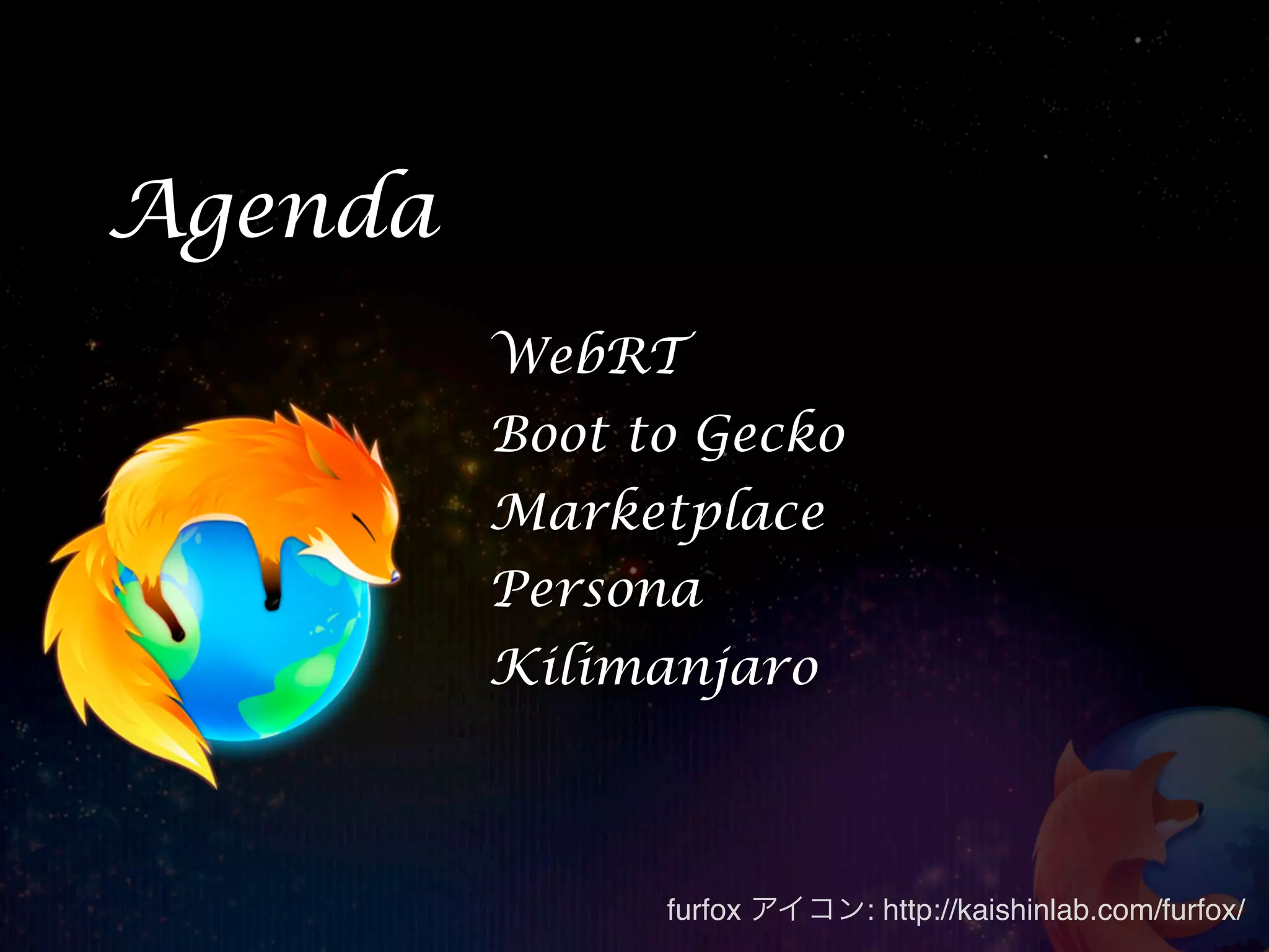 Agenda
         WebRT
         Boot to Gecko
         Marketplace
         Persona
         Kilimanjaro



               furfox アイコン: http://kaishinlab.com/furfox/
 