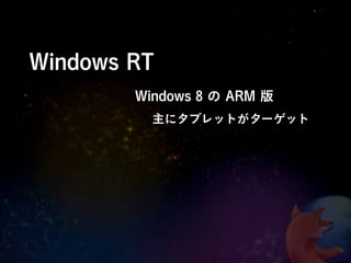 Windows RT
        Windows 8 の ARM 版
          主にタブレットがターゲット
 