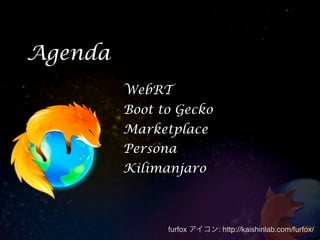 Agenda
         WebRT
         Boot to Gecko
         Marketplace
         Persona
         Kilimanjaro



               furfox アイコン: http://kaishinlab.com/furfox/
 