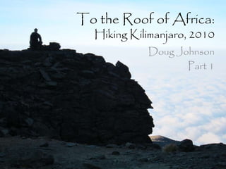 To the Roof of Africa:
Hiking Kilimanjaro, 2010
Doug Johnson
Part 1
 