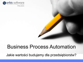 Jakie wartości budujemy dla przedsiębiorstw?
Business Process Automation
 