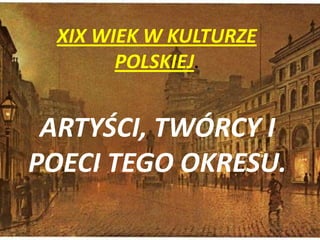 XIX WIEK W KULTURZE POLSKIEJ. ARTYŚCI, TWÓRCY I POECI TEGO OKRESU. 
