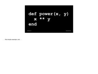 @davearonson
Codosaur.us
def power(x, y)
x ** y
end
. . . first simple example, and . . .
 