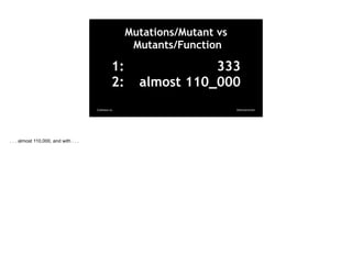 @davearonson
Codosaur.us
1: 333
2: almost 110_000
Mutations/Mutant vs
Mutants/Function
. . . almost 110,000, and with . . .
 