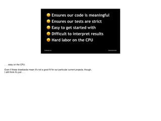 @davearonsonCodosaur.us
$ Ensures our code is meaningful
$ Ensures our tests are strict
$ Easy to get started with
% Diffi...