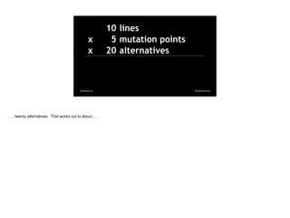 @davearonson
Codosaur.us
10 lines
x 5 mutation points
x 20 alternatives
. . . twenty alternatives. That works out to about...