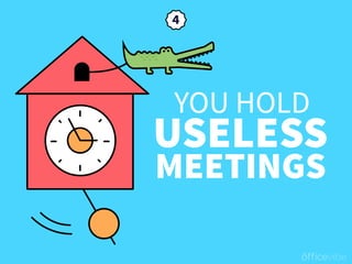 YOU HOLD
USELESS
MEETINGS
 