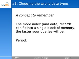 5/17/07 php|tek- Chicago page 14
#3: Choosing the wrong data types
A concept to remember:
The more index (and data) records
can fit into a single block of memory,
the faster your queries will be.
Period.
 