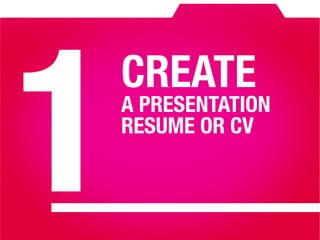 1
CREATE 
A PRESENTATION
RESUME OR CV
 