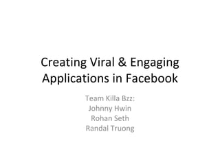 Creating Viral & Engaging Applications in Facebook Team Killa Bzz: Johnny Hwin Rohan Seth Randal Truong 