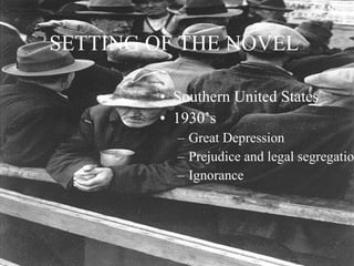SETTING OF THE NOVEL Southern United States 1930’s Great Depression Prejudice and legal segregation Ignorance 