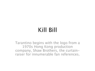 Kill Bill
Tarantino begins with the logo from a
1970s Hong Kong production
company, Shaw Brothers, the curtain-
raiser for innumerable fan references.
 