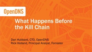 1 CONFIDENTIAL
Dan Hubbard, CTO, OpenDNS
Rick Holland, Principal Analyst, Forrester
What Happens Before
the Kill Chain
 