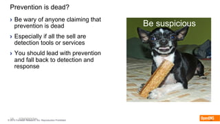 18 CONFIDENTIAL© 2015 Forrester Research, Inc. Reproduction Prohibited 18
Prevention is dead?
›  Be wary of anyone claiming that
prevention is dead
›  Especially if all the sell are
detection tools or services
›  You should lead with prevention
and fall back to detection and
response
Be suspicious
 