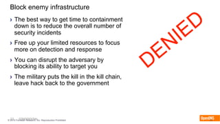23 CONFIDENTIAL© 2015 Forrester Research, Inc. Reproduction Prohibited 23
Block enemy infrastructure
›  The best way to get time to containment
down is to reduce the overall number of
security incidents
›  Free up your limited resources to focus
more on detection and response
›  You can disrupt the adversary by
blocking its ability to target you
›  The military puts the kill in the kill chain,
leave hack back to the government
 