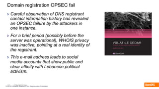 27 CONFIDENTIAL© 2015 Forrester Research, Inc. Reproduction Prohibited 27
Domain registration OPSEC fail
›  Careful observation of DNS registrant
contact information history has revealed
an OPSEC failure by the attackers in
one instance.
›  For a brief period (possibly before the
server was operational), WHOIS privacy
was inactive, pointing at a real identity of
the registrant.
›  This e-mail address leads to social
media accounts that show public and
clear affinity with Lebanese political
activism.
 