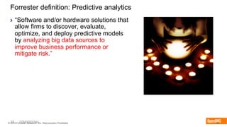 29 CONFIDENTIAL© 2015 Forrester Research, Inc. Reproduction Prohibited 29
Forrester definition: Predictive analytics
›  “Software and/or hardware solutions that
allow firms to discover, evaluate,
optimize, and deploy predictive models
by analyzing big data sources to
improve business performance or
mitigate risk.”
 