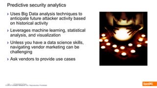 30 CONFIDENTIAL© 2015 Forrester Research, Inc. Reproduction Prohibited 30
Predictive security analytics
›  Uses Big Data analysis techniques to
anticipate future attacker activity based
on historical activity
›  Leverages machine learning, statistical
analysis, and visualization
›  Unless you have a data science skills,
navigating vendor marketing can be
challenging
›  Ask vendors to provide use cases
 