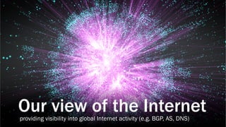 34 CONFIDENTIAL
Our view of the Internetproviding visibility into global Internet activity (e.g. BGP, AS, DNS)
 