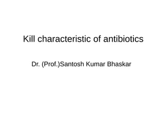 Kill characteristic of antibiotics
Dr. (Prof.)Santosh Kumar Bhaskar
 