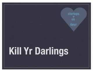 startups
                   +
                  ux
                   4evr




Kill Yr Darlings
 