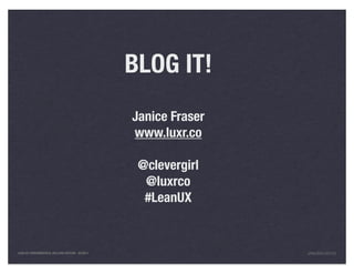 BLOG IT!
                                                Janice Fraser
                                                www.luxr.co

                                                 @clevergirl
                                                  @luxrco
                                                  #LeanUX


LEAN UX FUNDAMENTALS, KELLOGG EDITION 04/2011                   JANICE@LUXR.CO
 
