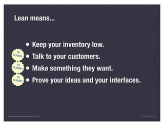 Lean means...


                       • Keep your inventory low.
         UX
      CLASS
                IC
                       • Talk to your customers.
                       • Make something they want.
         UX
      CLASS
                IC




                       • Prove your ideas and your interfaces.
         UX
      CLASS
                IC




LEAN UX FUNDAMENTALS, KELLOGG EDITION 04/2011                    JANICE@LUXR.CO
 