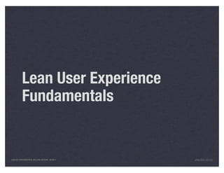Lean User Experience
          Fundamentals


LEAN UX FUNDAMENTALS, KELLOGG EDITION 04/2011   JANICE@LUXR.CO
 