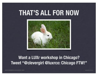 THAT’S ALL FOR NOW




                Want a LUXr workshop in Chicago?
             Tweet “@clevergirl @luxrco: Chicago FTW!”
LEAN UX FUNDAMENTALS, KELLOGG EDITION 04/2011        JANICE@LUXR.CO
 