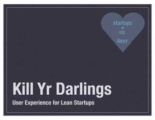 startups
                                        +
                                       ux
                                     4evr




Kill Yr Darlings
User Experience for Lean Startups
 