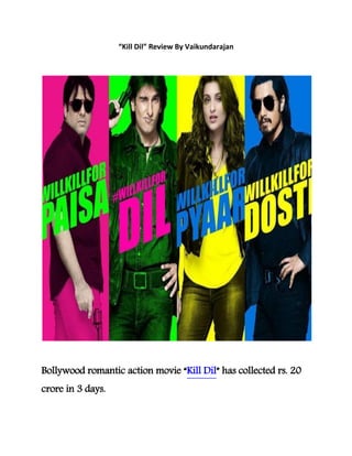 “Kill Dil” Review By Vaikundarajan 
Bollywood romantic action movie “Kill Dil” has collected rs. 20 
crore in 3 days. 
 